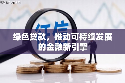 鹤岗绿色贷款，推动可持续发展的金融新引擎