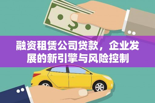 鹤岗融资租赁公司贷款，企业发展的新引擎与风险控制