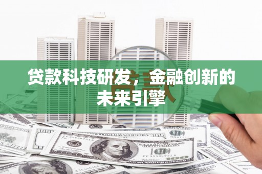 鹤岗贷款科技研发，金融创新的未来引擎