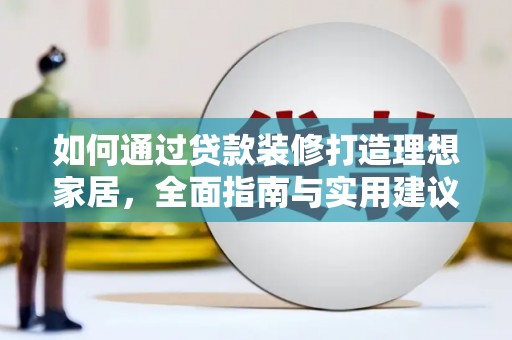 鹤岗如何通过贷款装修打造理想家居，全面指南与实用建议