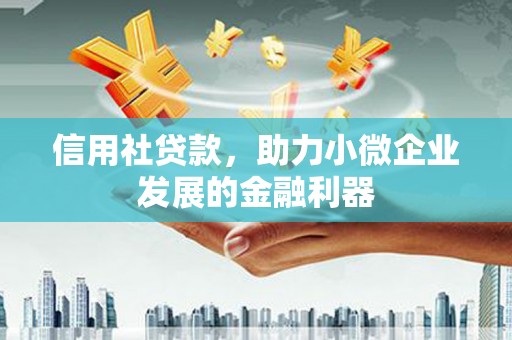 鹤岗信用社贷款，助力小微企业发展的金融利器
