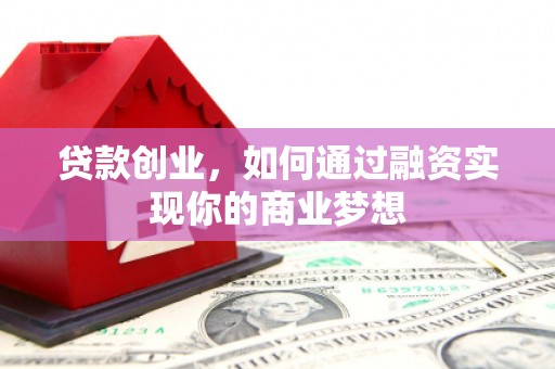 鹤岗贷款创业，如何通过融资实现你的商业梦想