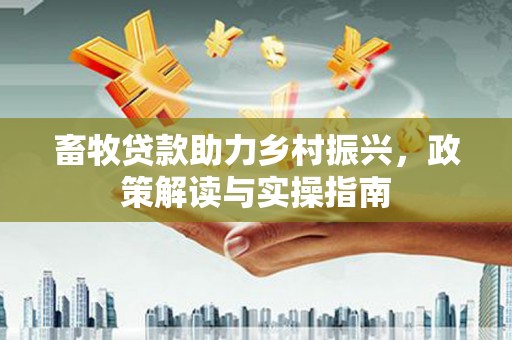 鹤岗畜牧贷款助力乡村振兴，政策解读与实操指南
