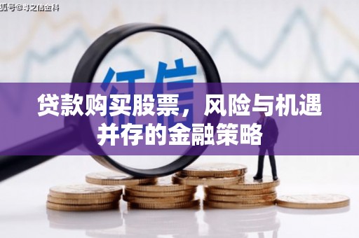 鹤岗贷款购买股票，风险与机遇并存的金融策略