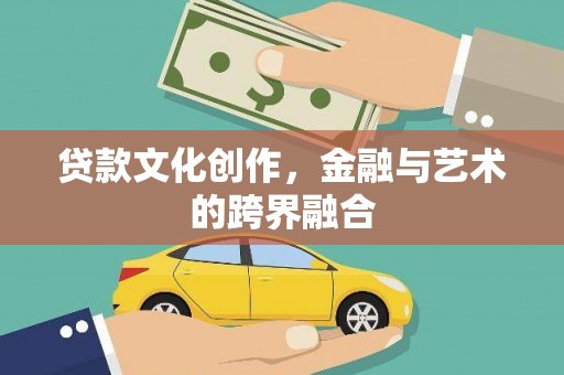 鹤岗贷款文化创作，金融与艺术的跨界融合