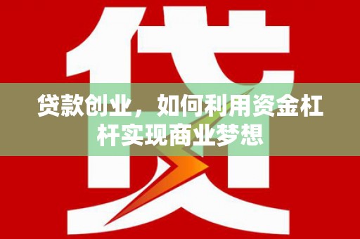 鹤岗贷款创业，如何利用资金杠杆实现商业梦想