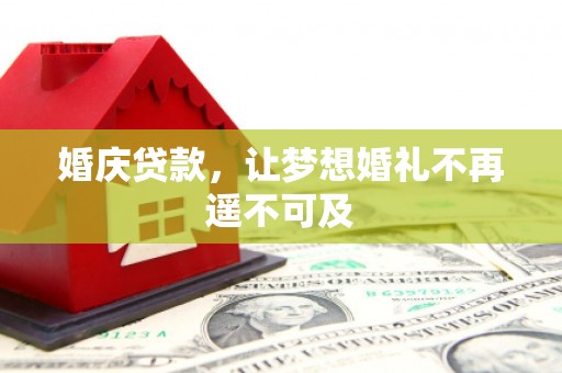 鹤岗婚庆贷款，让梦想婚礼不再遥不可及