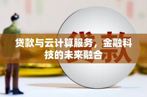 鹤岗贷款与云计算服务，金融科技的未来融合