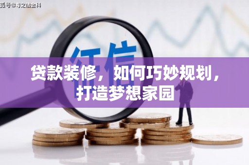 鹤岗贷款装修，如何巧妙规划，打造梦想家园