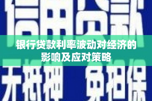 鹤岗银行贷款利率波动对经济的影响及应对策略