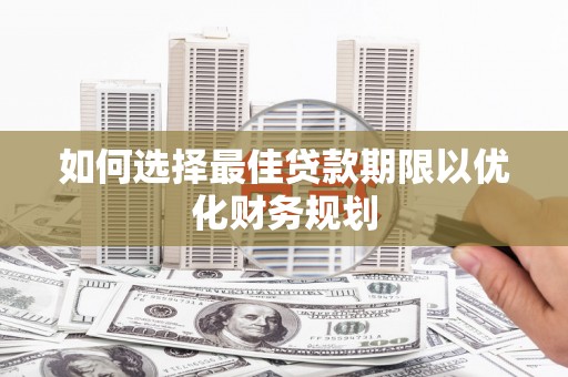 鹤岗如何选择最佳贷款期限以优化财务规划