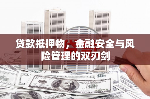 鹤岗贷款抵押物，金融安全与风险管理的双刃剑