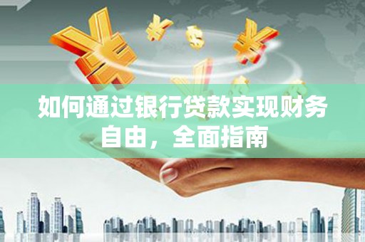 鹤岗如何通过银行贷款实现财务自由，全面指南