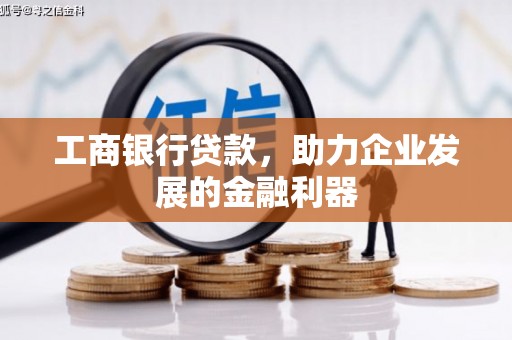 鹤岗工商银行贷款，助力企业发展的金融利器