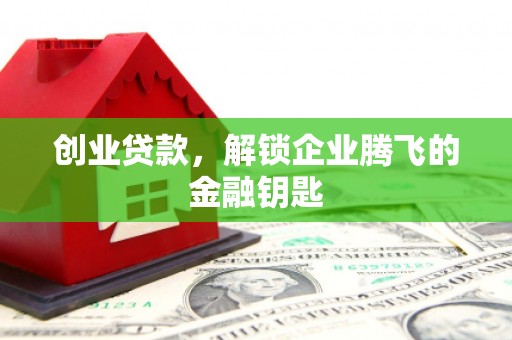 鹤岗创业贷款，解锁企业腾飞的金融钥匙