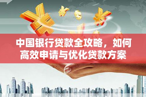 鹤岗中国银行贷款全攻略，如何高效申请与优化贷款方案