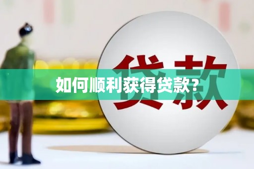 鹤岗如何顺利获得贷款？