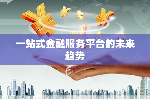 鹤岗一站式金融服务平台的未来趋势