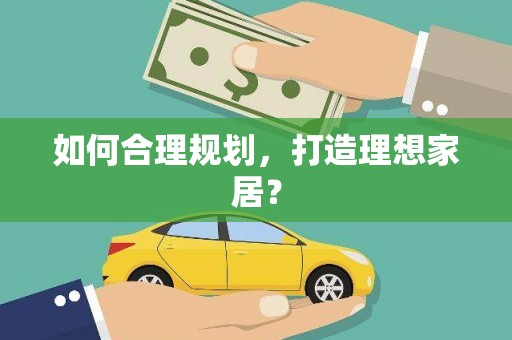 鹤岗如何合理规划，打造理想家居？
