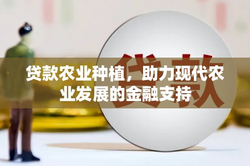 鹤岗贷款农业种植，助力现代农业发展的金融支持