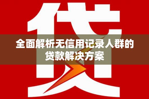 鹤岗全面解析无信用记录人群的贷款解决方案