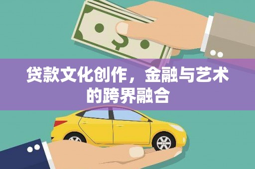 鹤岗贷款文化创作，金融与艺术的跨界融合