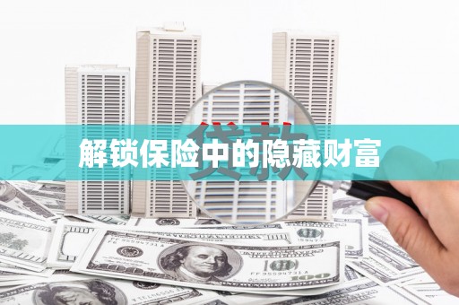 鹤岗解锁保险中的隐藏财富