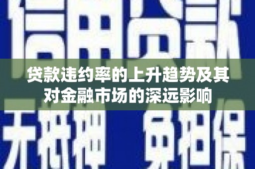鹤岗贷款违约率的上升趋势及其对金融市场的深远影响